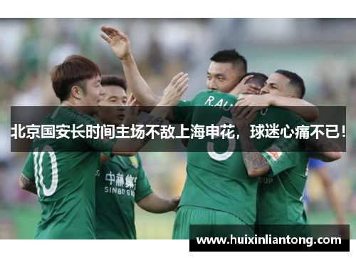 北京国安长时间主场不敌上海申花，球迷心痛不已！